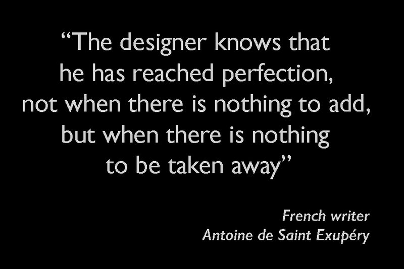 The designer knows that he has reached perfection, not when there is nothing to add, but when there is nothing to be taken away